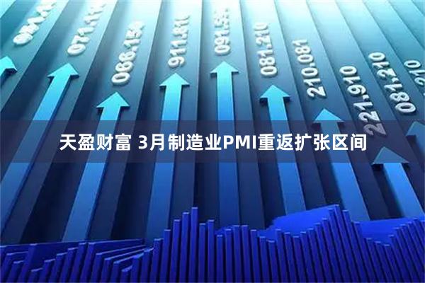 天盈财富 3月制造业PMI重返扩张区间